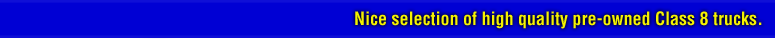 Nice selection of high quality pre-owned Class 8 trucks.